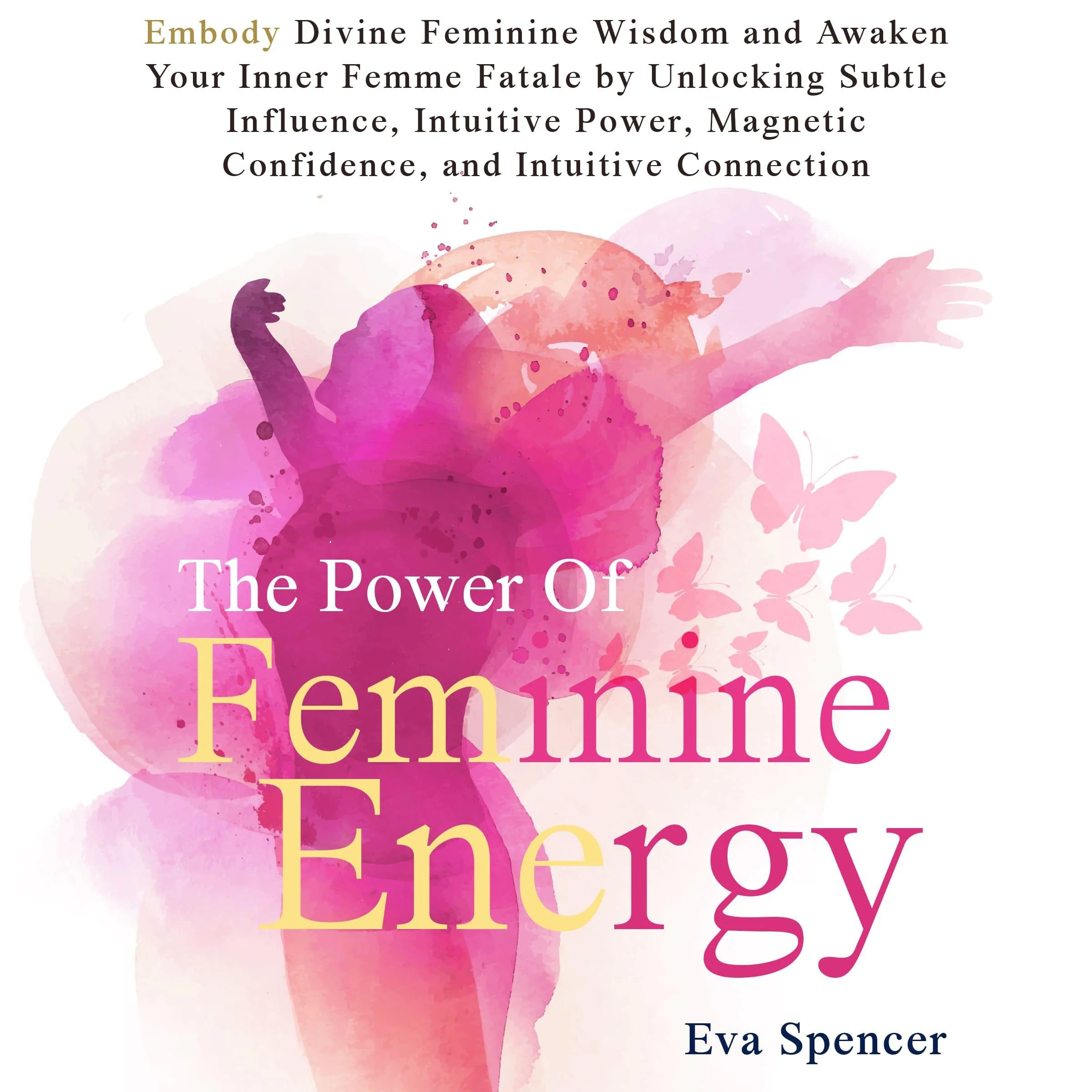 The Power of Feminine Energy: Embody Divine Feminine Wisdom and Awaken Your Inner Femme Fatale by Unlocking Subtle Influence, Intuitive Power, Magnetic Confidence, and Intuitive Connection