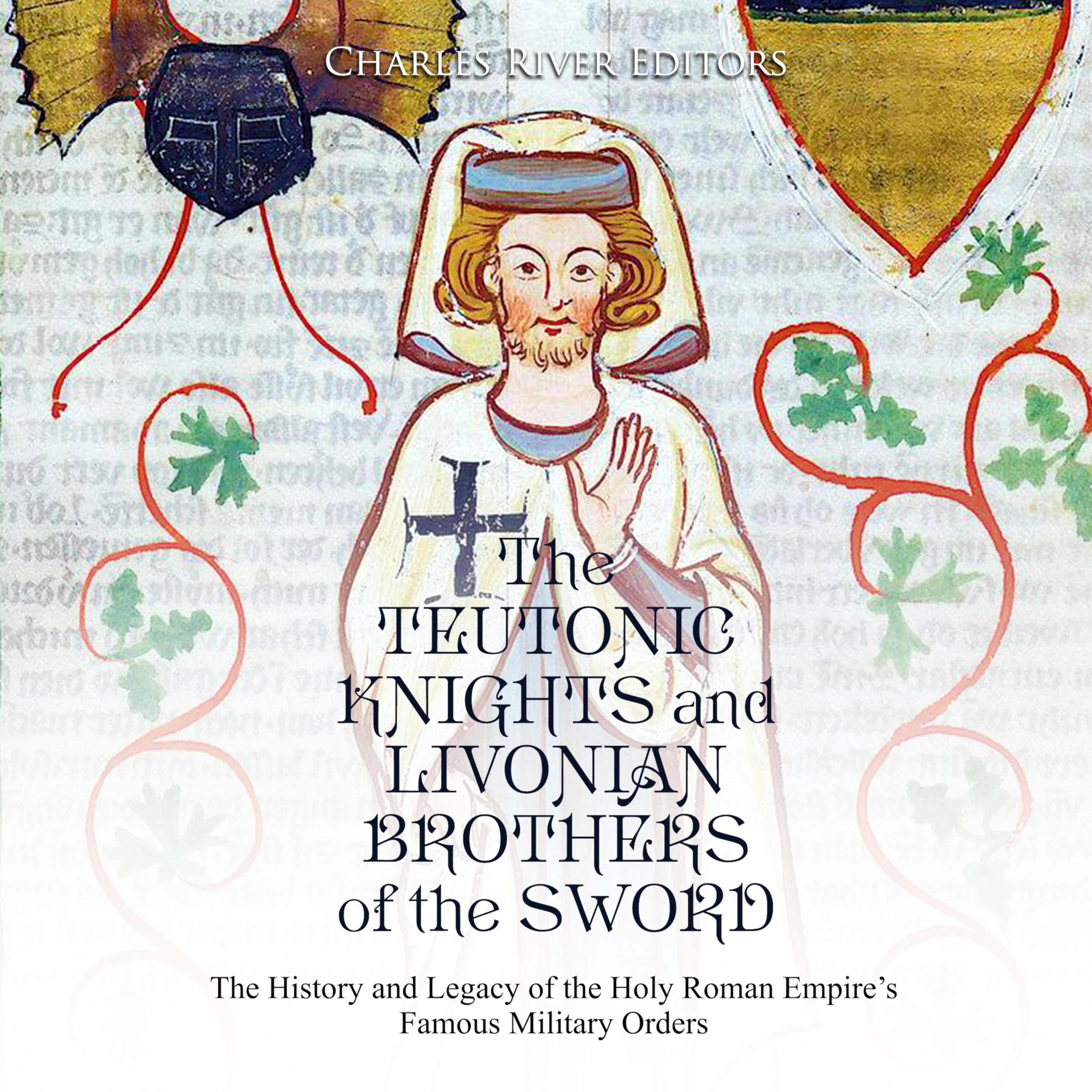 The Teutonic Knights and Livonian Brothers of the Sword: The History and Legacy of the Holy Roman Empire's Famous Military Orders